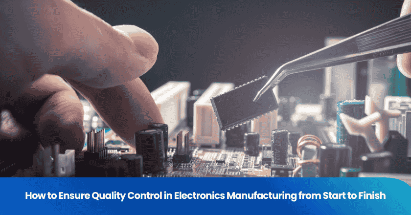 How to Ensure Quality Control in Electronics Manufacturing from Start to Finish